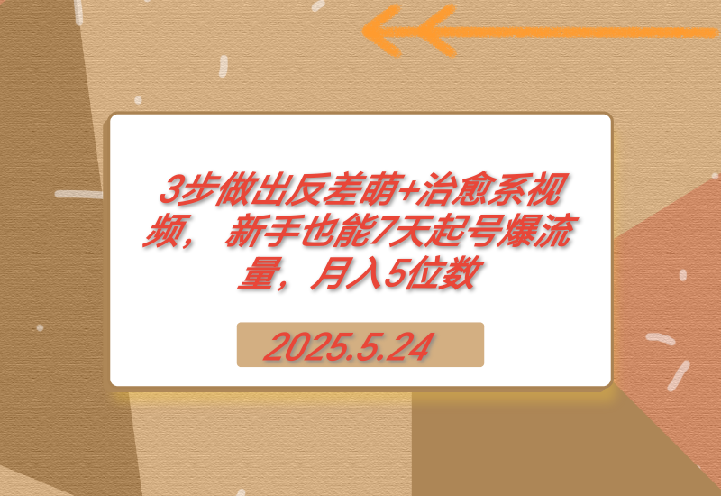 【2025.5.24】3步做出反差萌+治愈系视频， 新手也能7天起号爆流量，月入5位数